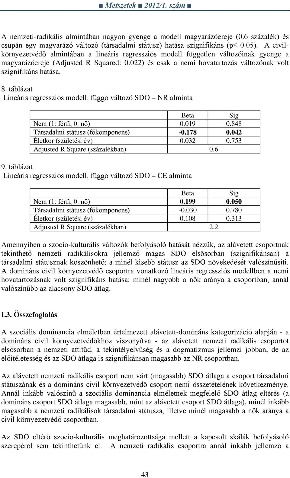 8. táblázat Lineáris regressziós modell, függő változó SDO NR alminta Beta Sig Nem (1: férfi, 0: nő) 0.019 0.848 Társadalmi státusz (főkomponens) -0.178 0.042 Életkor (születési év) 0.032 0.