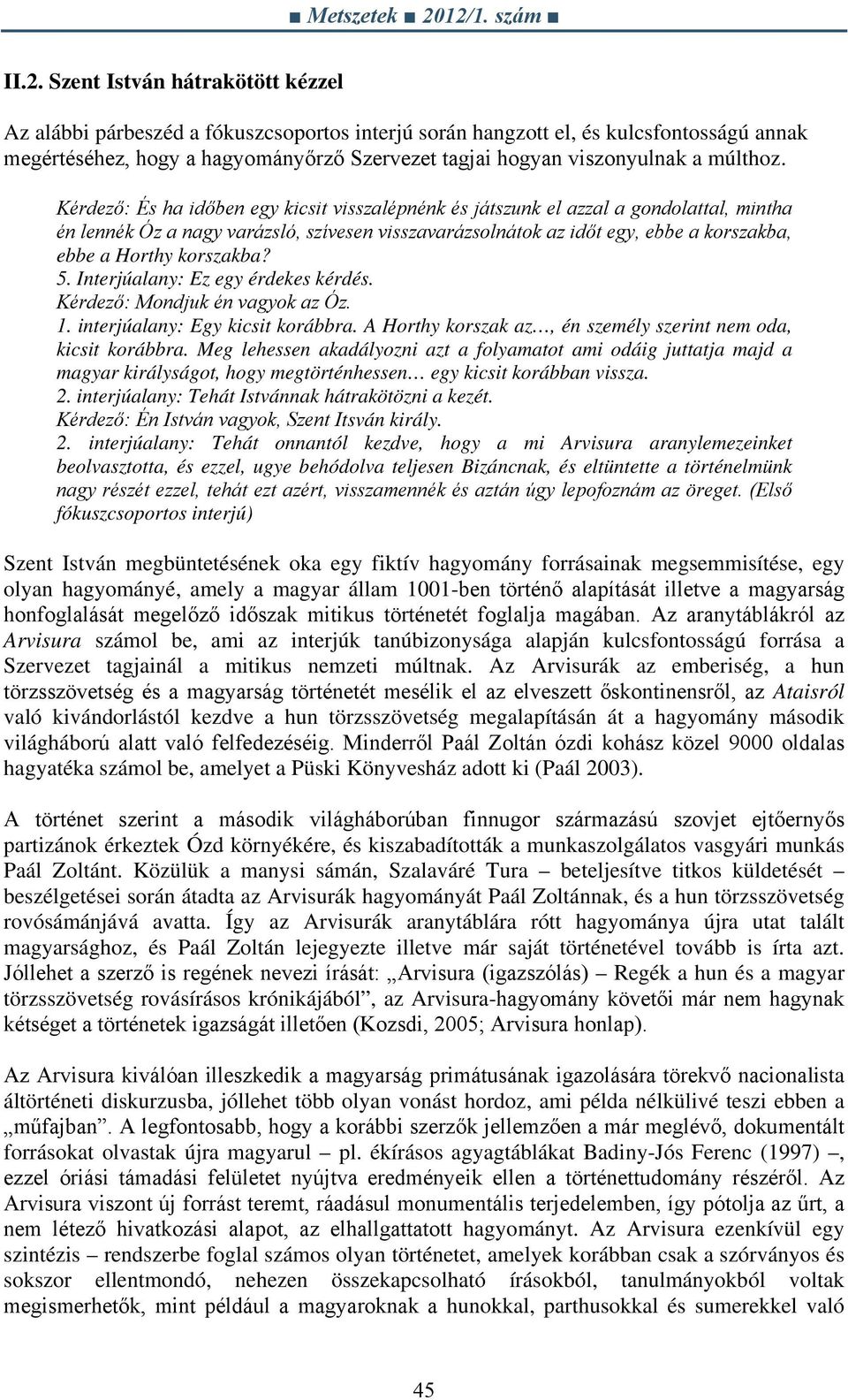 Kérdező: És ha időben egy kicsit visszalépnénk és játszunk el azzal a gondolattal, mintha én lennék Óz a nagy varázsló, szívesen visszavarázsolnátok az időt egy, ebbe a korszakba, ebbe a Horthy