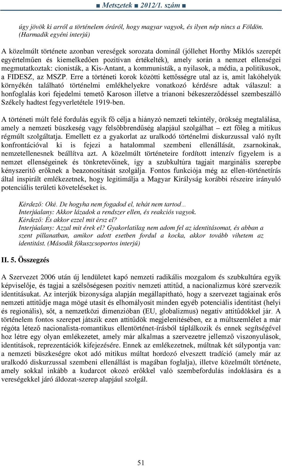 megmutatkoztak: cionisták, a Kis-Antant, a kommunisták, a nyilasok, a média, a politikusok, a FIDESZ, az MSZP.