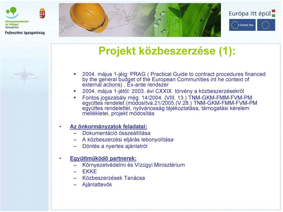 május 1-jétől: 2003. évi CXXIX. törvény a közbeszerzésekről Fontos jogszabály még: 14/2004. (VIII. 13.) TNM-GKM-FMM-FVM-PM együttes rendelet (módosítva:21/2005.(v.28.