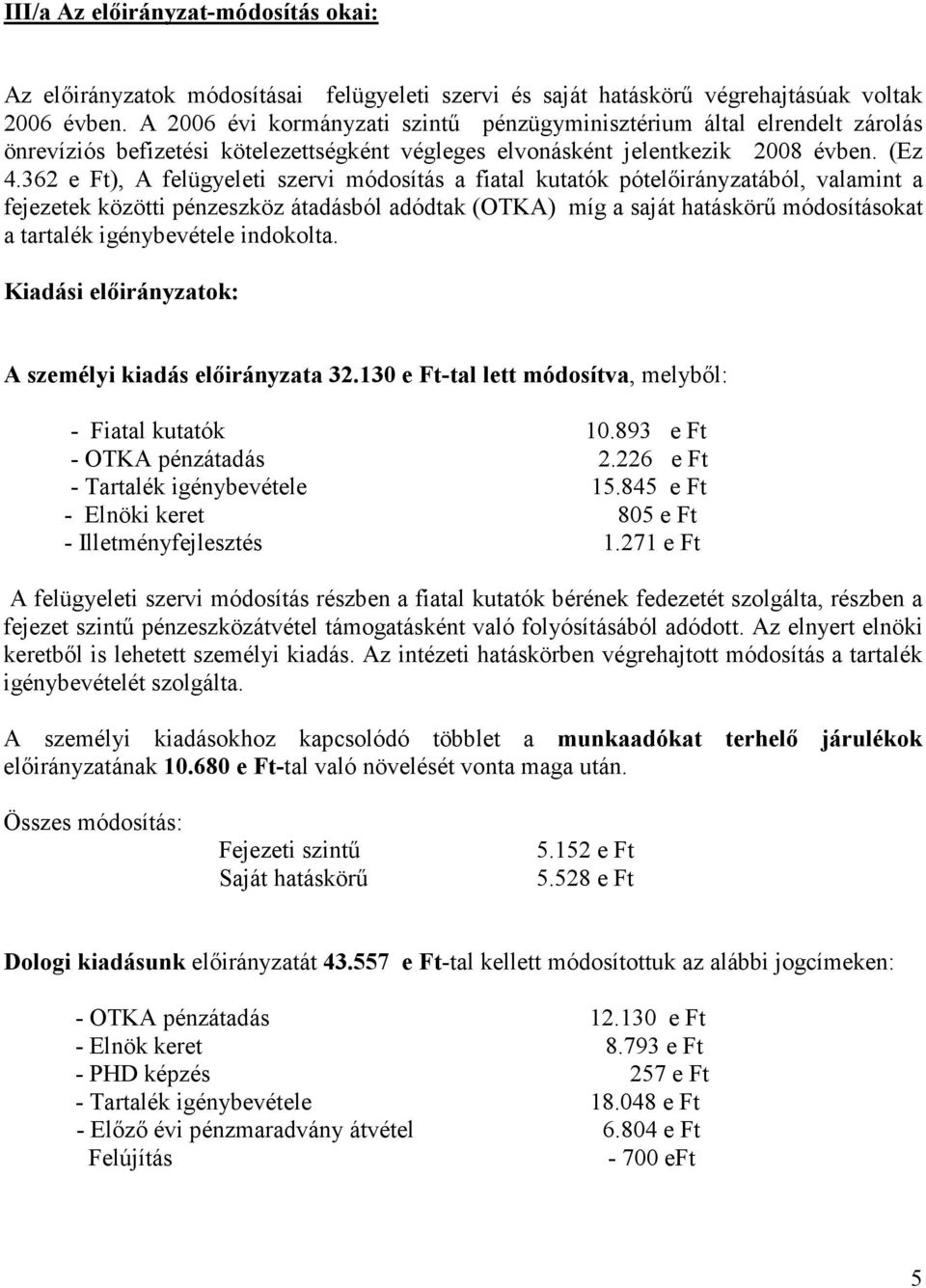 362 e Ft), A felügyeleti szervi módosítás a fiatal kutatók pótelıirányzatából, valamint a fejezetek közötti pénzeszköz átadásból adódtak (OTKA) míg a saját hatáskörő módosításokat a tartalék