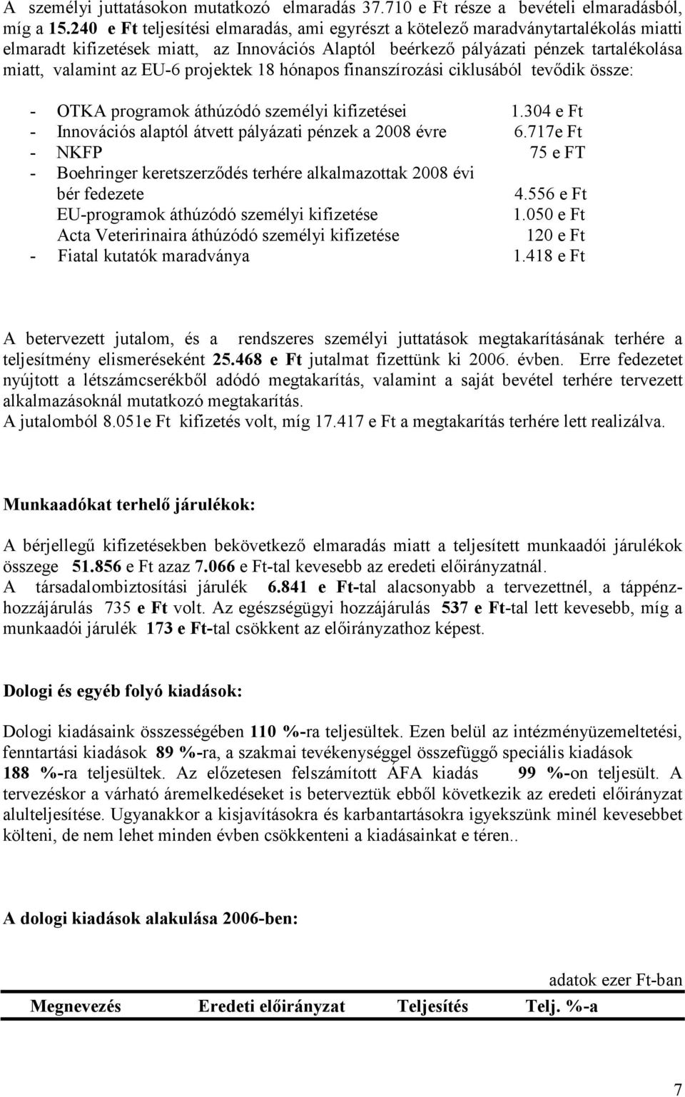projektek 18 hónapos finanszírozási ciklusából tevıdik össze: - OTKA programok áthúzódó személyi kifizetései 1.304 e Ft - Innovációs alaptól átvett pályázati pénzek a 2008 évre 6.