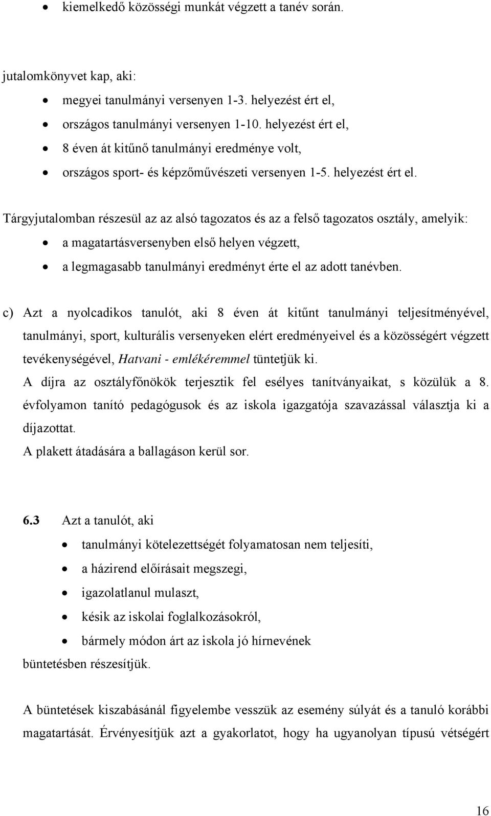 Tárgyjutalomban részesül az az alsó tagozatos és az a felső tagozatos osztály, amelyik: a magatartásversenyben első helyen végzett, a legmagasabb tanulmányi eredményt érte el az adott tanévben.