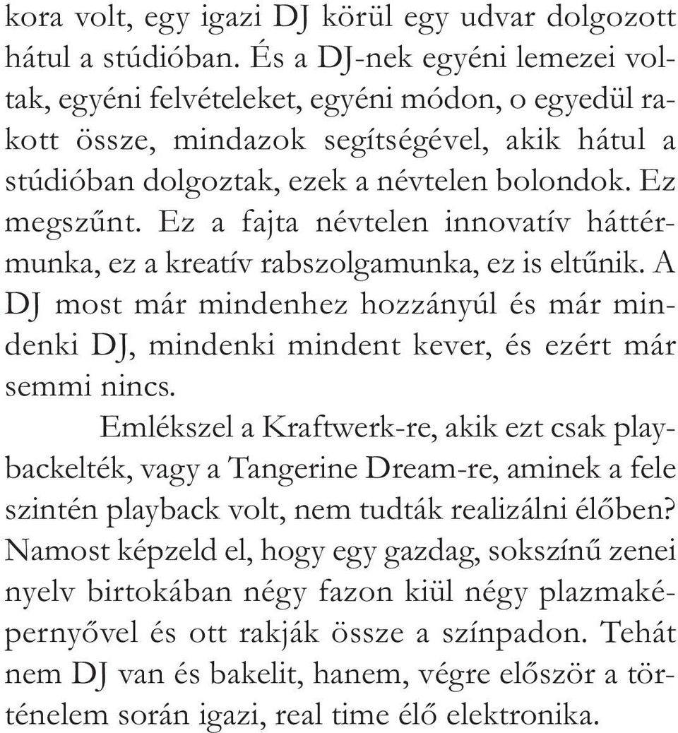 Ez a fajta névtelen innovatív háttérmunka, ez a kreatív rabszolgamunka, ez is eltűnik. A DJ most már mindenhez hozzányúl és már mindenki DJ, mindenki mindent kever, és ezért már semmi nincs.