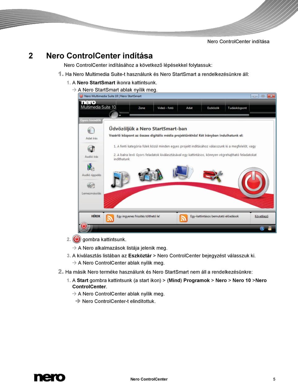 A Nero alkalmazások listája jelenik meg. 3. A kiválasztás listában az Eszköztár > Nero ControlCenter bejegyzést válasszuk ki. A Nero ControlCenter ablak nyílik meg. 2.