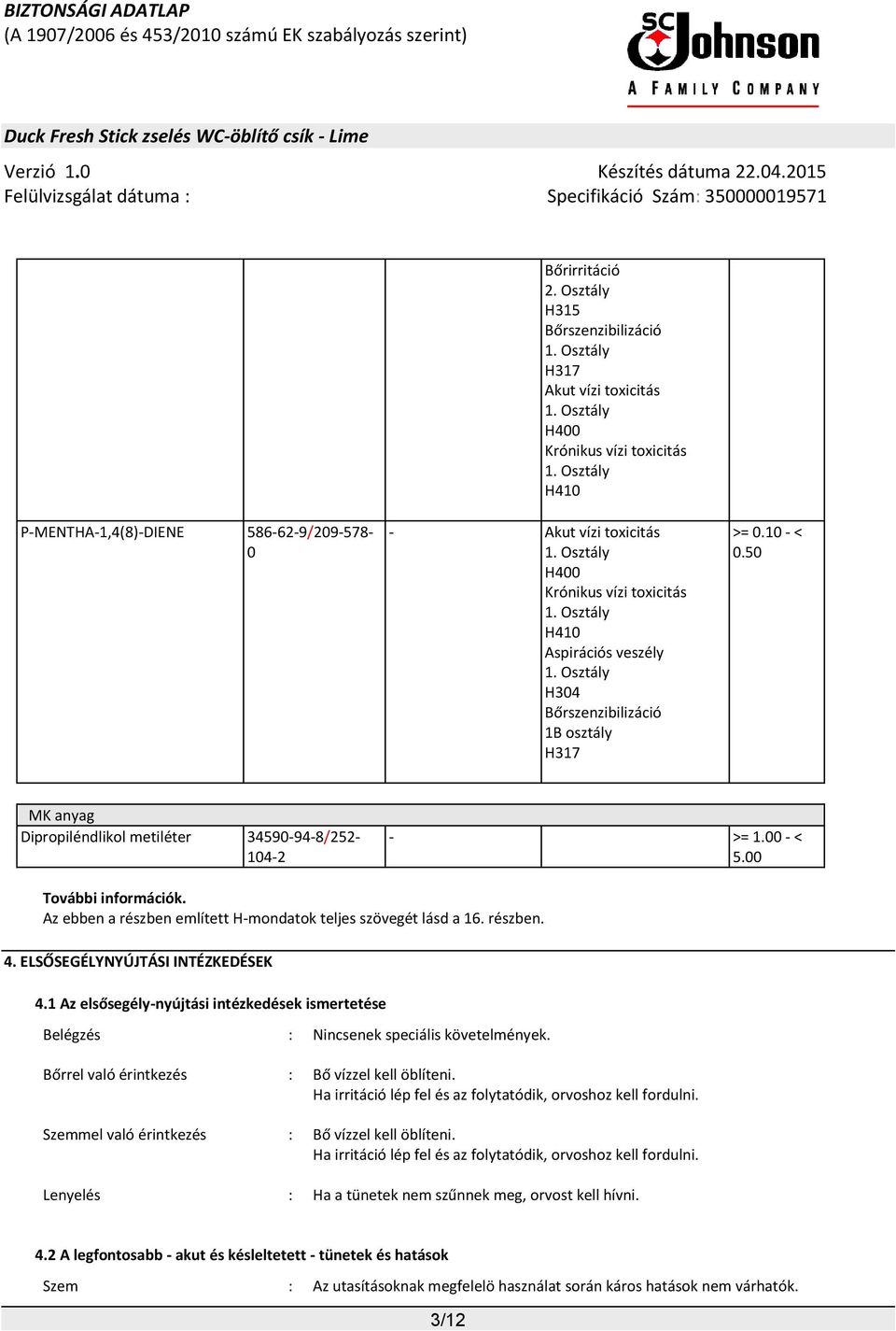 veszély H304 Bőrszenzibilizáció 1B osztály H317 >= 0.10 - < 0.50 MK anyag Dipropiléndlikol metiléter 34590-94-8/252-104-2 - >= 1.00 - < 5.00 További információk.