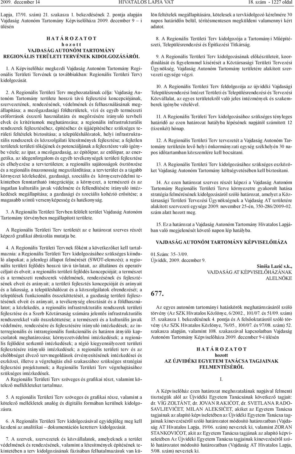 A Képviselőház megkezdi Vajdaság Autonóm Tartomány Regionális Területi Tervének (a továbbiakban: Regionális Területi Terv) kidolgozását. 2.