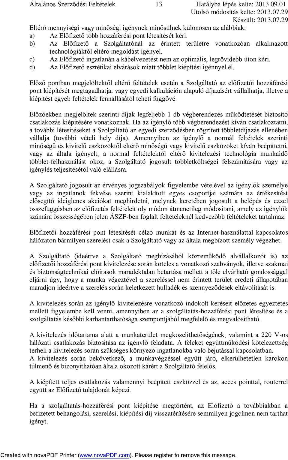 c) Az Előfizető ingatlanán a kábelvezetést nem az optimális, legrövidebb úton kéri. d) Az Előfizető esztétikai elvárások miatt többlet kiépítési igénnyel él.