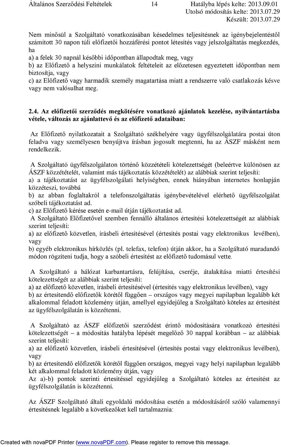 felek 30 napnál későbbi időpontban állapodtak meg, vagy b) az Előfizető a helyszíni munkálatok feltételeit az előzetesen egyeztetett időpontban nem biztosítja, vagy c) az Előfizető vagy harmadik