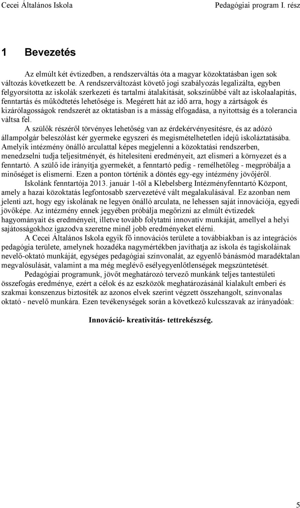 is. Megérett hát az idő arra, hogy a zártságok és kizárólagosságok rendszerét az oktatásban is a másság elfogadása, a nyitottság és a tolerancia váltsa fel.