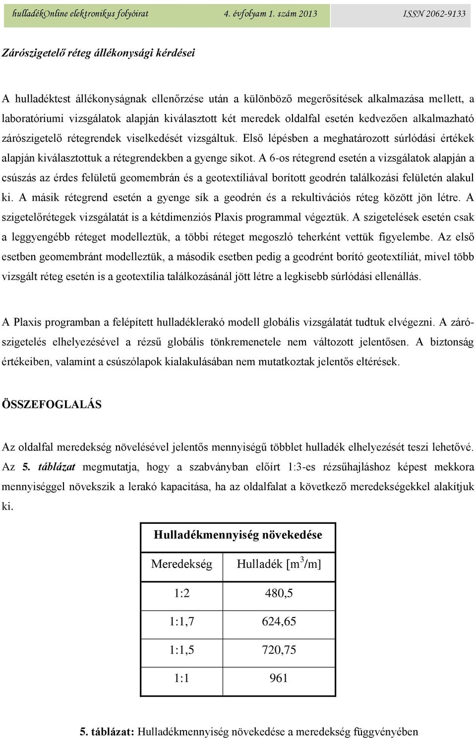 A 6-os rétegrend esetén a vizsgálatok alapján a csúszás az érdes felületű geomembrán és a geotextíliával borított geodrén találkozási felületén alakul ki.