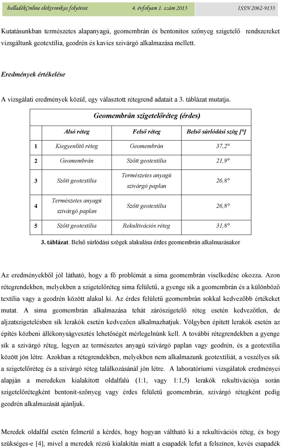 Geomembrán szigetelőréteg (érdes) Alsó réteg Felső réteg Belső súrlódási szög [ ] 1 Kiegyenlítő réteg Geomembrán 37,2 2 Geomembrán Szőtt geotextília 21,9 3 Szőtt geotextília Természetes anyagú