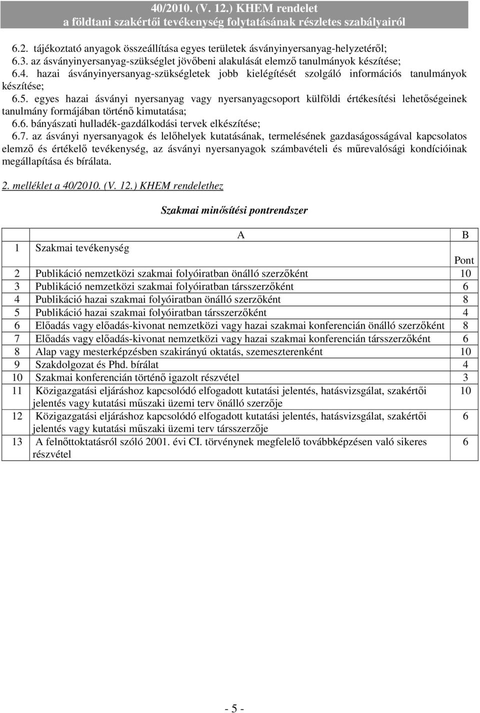 egyes hazai ásványi nyersanyag vagy nyersanyagcsoport külföldi értékesítési lehetıségeinek tanulmány formájában történı kimutatása; 6.6. bányászati hulladék-gazdálkodási tervek elkészítése; 6.7.