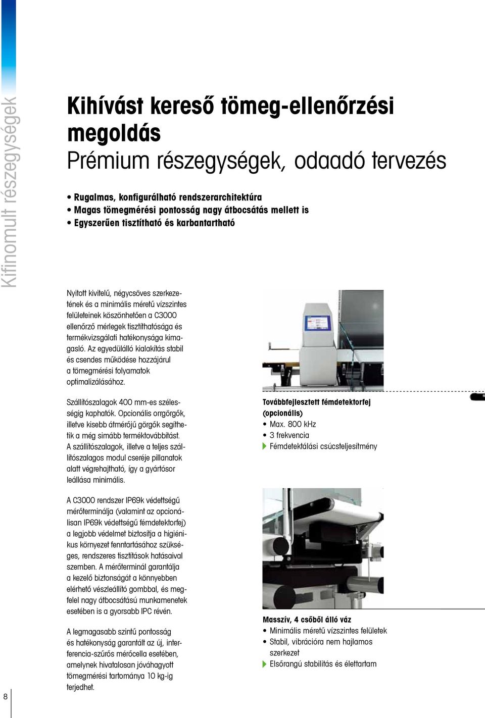 termékvizsgálati hatékonysága kimagasló. Az egyedülálló kialakítás stabil és csendes működése hozzájárul a tömegmérési folyamatok optimalizálásához. Szállítószalagok 400 mm-es szélességig kaphatók.