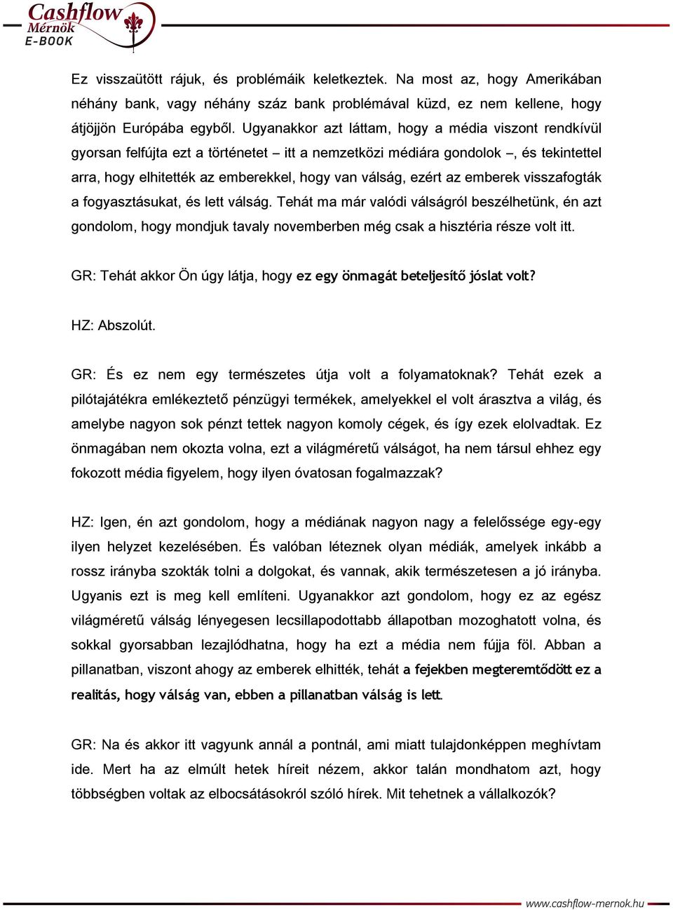 az emberek visszafogták a fogyasztásukat, és lett válság. Tehát ma már valódi válságról beszélhetünk, én azt gondolom, hogy mondjuk tavaly novemberben még csak a hisztéria része volt itt.