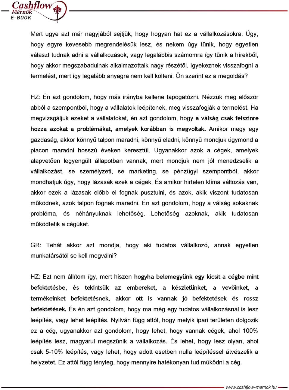 alkalmazottaik nagy részétől. Igyekeznek visszafogni a termelést, mert így legalább anyagra nem kell költeni. Ön szerint ez a megoldás? HZ: Én azt gondolom, hogy más irányba kellene tapogatózni.