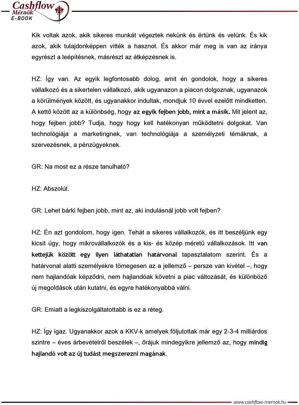 Az egyik legfontosabb dolog, amit én gondolok, hogy a sikeres vállalkozó és a sikertelen vállalkozó, akik ugyanazon a piacon dolgoznak, ugyanazok a körülmények között, és ugyanakkor indultak, mondjuk