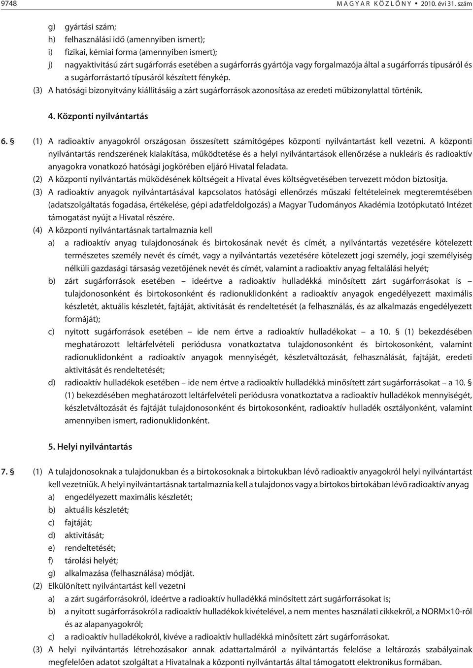 által a sugárforrás típusáról és a sugárforrástartó típusáról készített fénykép. (3) A hatósági bizonyítvány kiállításáig a zárt sugárforrások azonosítása az eredeti mûbizonylattal történik. 4.