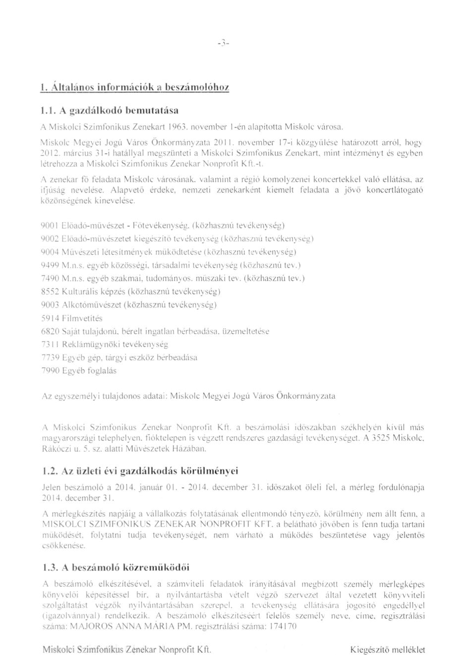 március 31i hatállyal megszünteti a Miskolci Szimfonikus Zenekart, mint intézményt és egyben létrehozza a Miskolci Szimfonikus Zenekar Nonprofit Kft.t. A zenekar fő feladata Miskolc városának.