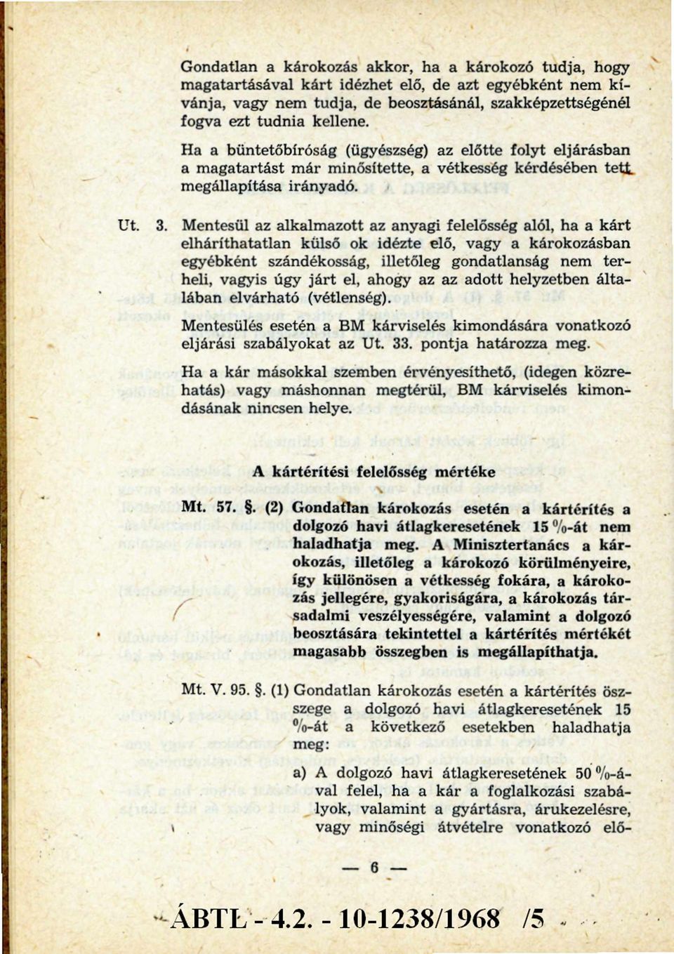 Mentesül az alkalmazott az anyagi felelősség alól, ha a kárt elháríthatatlan külső ok idézte elő, vagy a károkozásban egyébként szándékosság, illetőleg gondatlanság nem terheli, vagyis úgy já rt el,