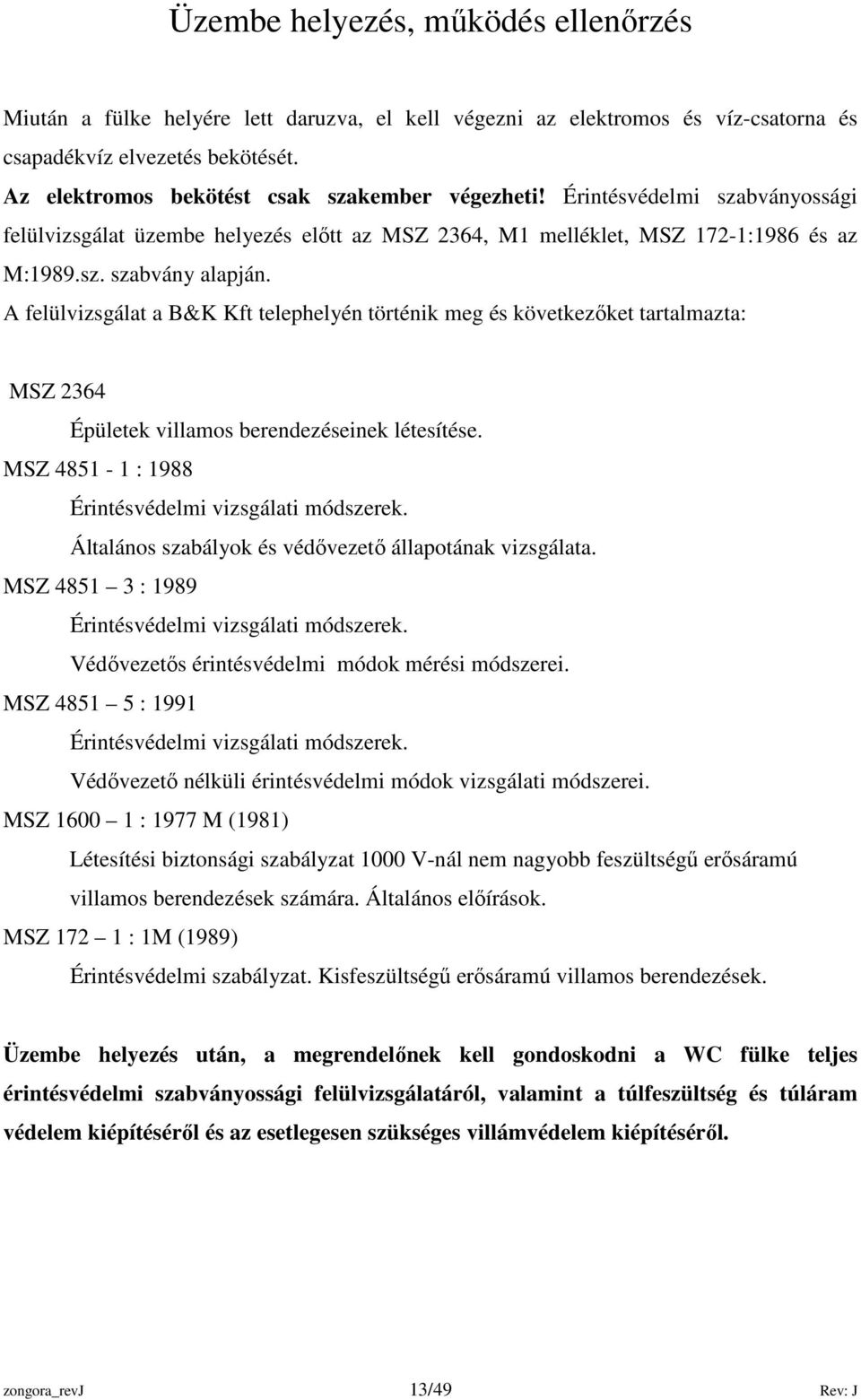 A felülvizsgálat a B&K Kft telephelyén történik meg és következıket tartalmazta: MSZ 2364 Épületek villamos berendezéseinek létesítése. MSZ 4851-1 : 1988 Érintésvédelmi vizsgálati módszerek.