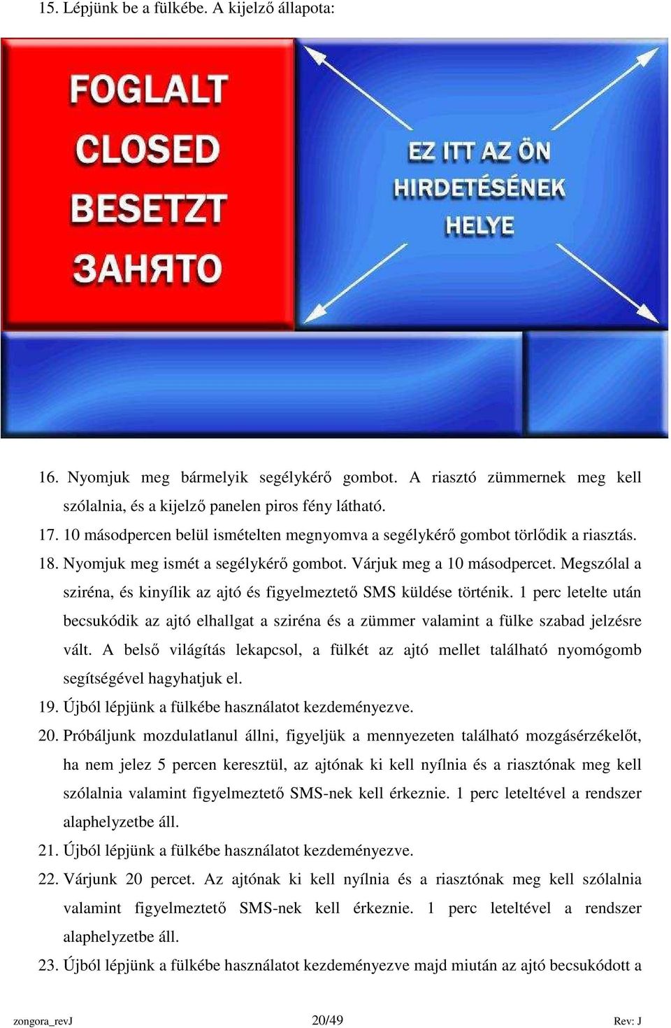 Megszólal a sziréna, és kinyílik az ajtó és figyelmeztetı SMS küldése történik. 1 perc letelte után becsukódik az ajtó elhallgat a sziréna és a zümmer valamint a fülke szabad jelzésre vált.