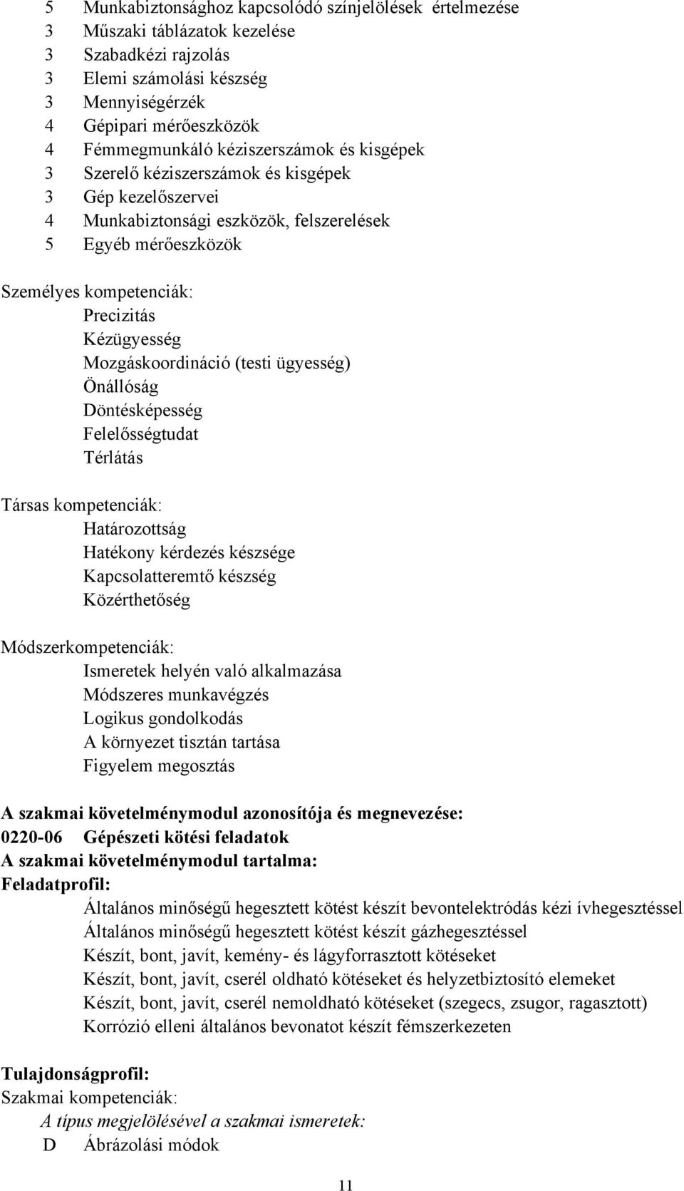 Mozgáskoordináció (testi ügyesség) Önállóság Döntésképesség Felelősségtudat Térlátás Társas kompetenciák: Határozottság Hatékony kérdezés készsége Kapcsolatteremtő készség Közérthetőség