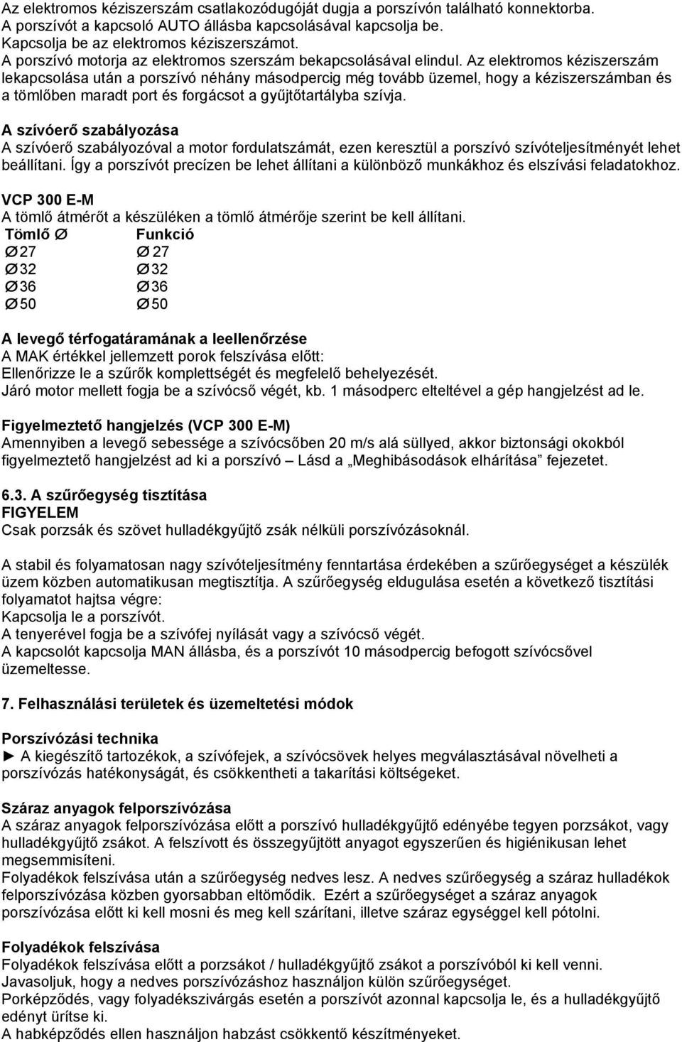 Az elektromos kéziszerszám lekapcsolása után a porszívó néhány másodpercig még tovább üzemel, hogy a kéziszerszámban és a tömlőben maradt port és forgácsot a gyűjtőtartályba szívja.