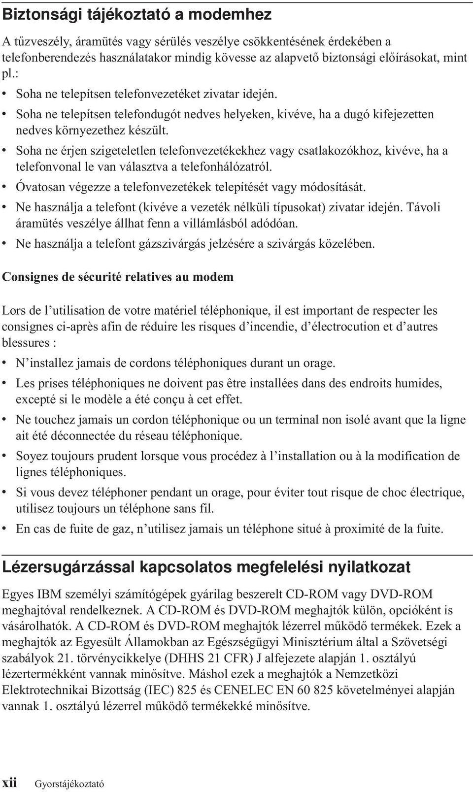 Soha ne érjen szigeteletlen telefonezetékekhez agy csatlakozókhoz, kiée, ha a telefononal le an álaszta a telefonhálózatról. Óatosan égezze a telefonezetékek telepítését agy módosítását.