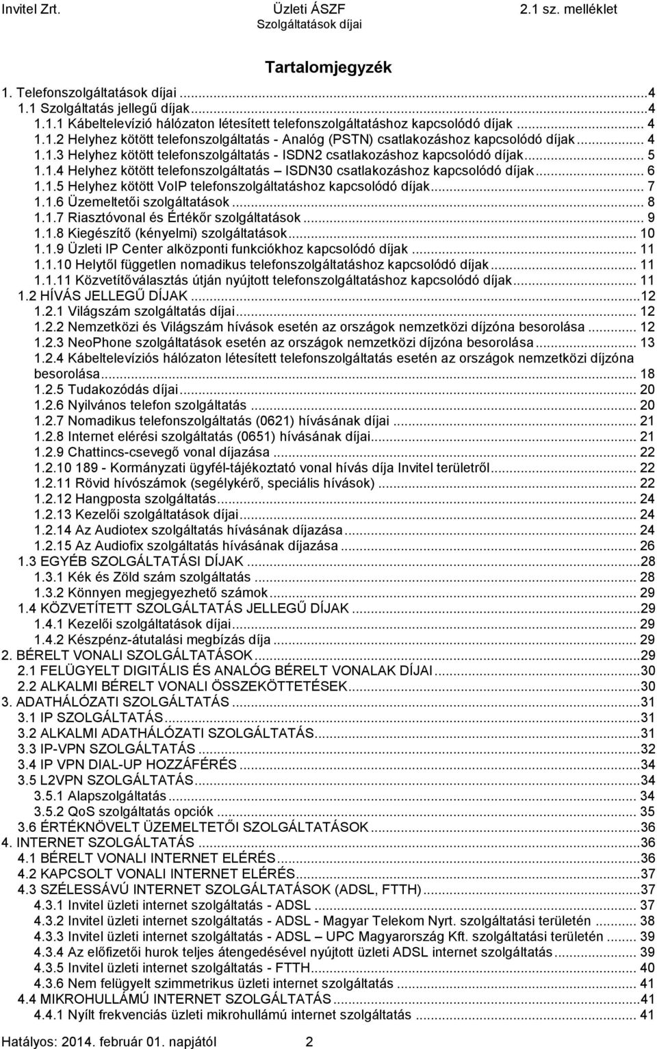 .. 6 1.1.5 Helyhez kötött VoIP telefonszolgáltatáshoz kapcsolódó díjak... 7 1.1.6 Üzemeltetői szolgáltatások... 8 1.1.7 Riasztóvonal és Értékőr szolgáltatások... 9 1.1.8 Kiegészítő (kényelmi) szolgáltatások.