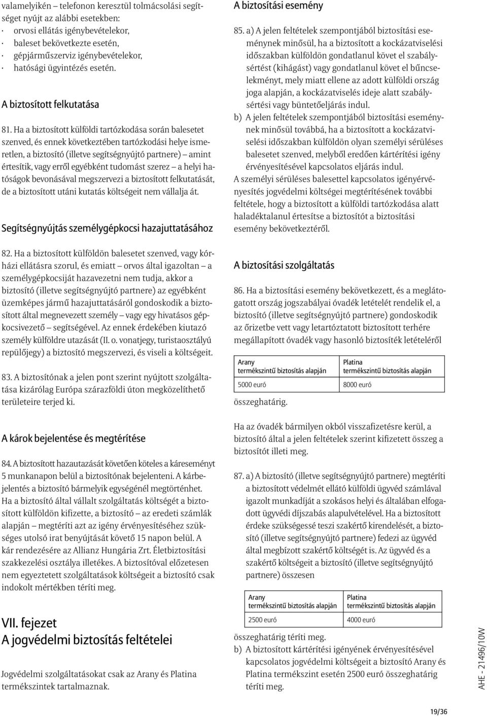 Ha a biztosított külföldi tartózkodása során balesetet szenved, és ennek következtében tartózkodási helye ismeretlen, a biztosító (illetve segítségnyújtó partnere) amint értesítik, vagy errõl