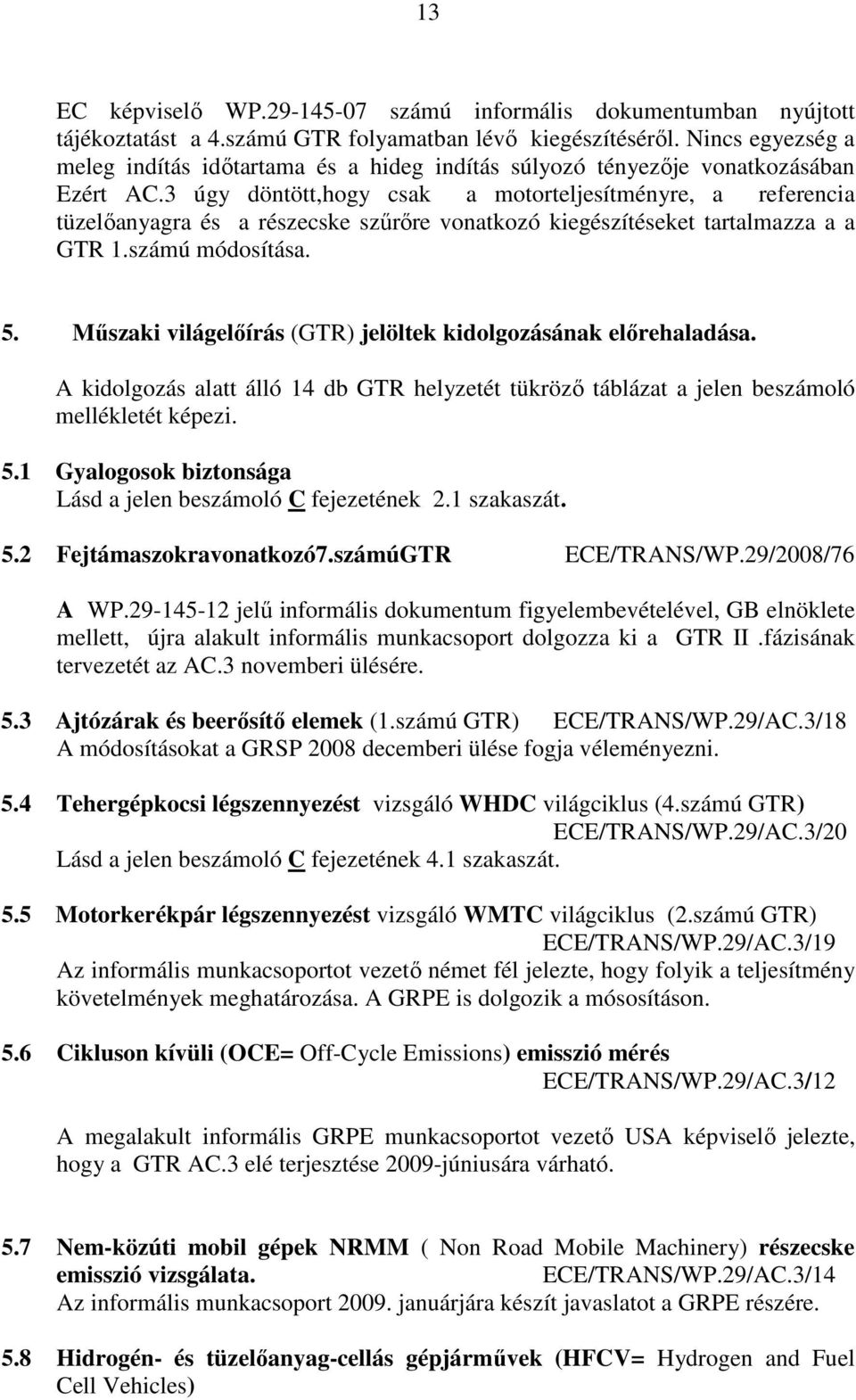 3 úgy döntött,hogy csak a motorteljesítményre, a referencia tüzelıanyagra és a részecske szőrıre vonatkozó kiegészítéseket tartalmazza a a GTR 1.számú módosítása. 5.