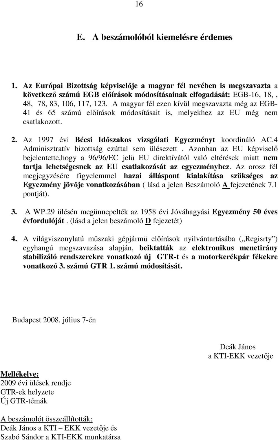 A magyar fél ezen kívül megszavazta még az EGB- 41 és 65 számú elıírások módosításait is, melyekhez az EU még nem csatlakozott. 2. Az 1997 évi Bécsi Idıszakos vizsgálati Egyezményt koordináló AC.