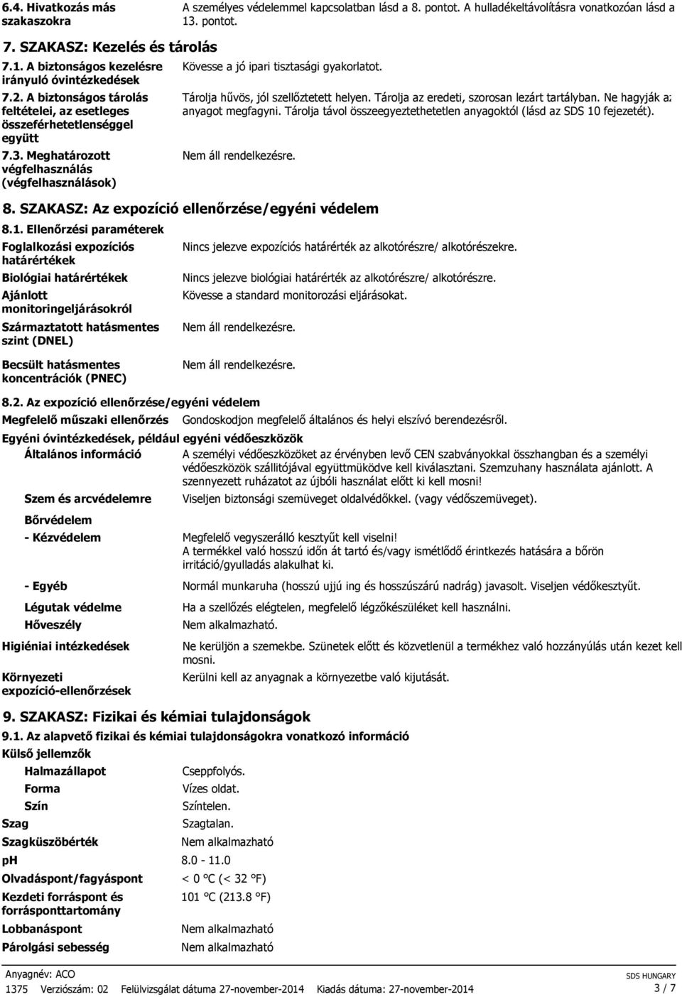 Tárolja hűvös, jól szellőztetett helyen. Tárolja az eredeti, szorosan lezárt tartályban. Ne hagyják az anyagot megfagyni. Tárolja távol összeegyeztethetetlen anyagoktól (lásd az SDS 10 fejezetét). 8.