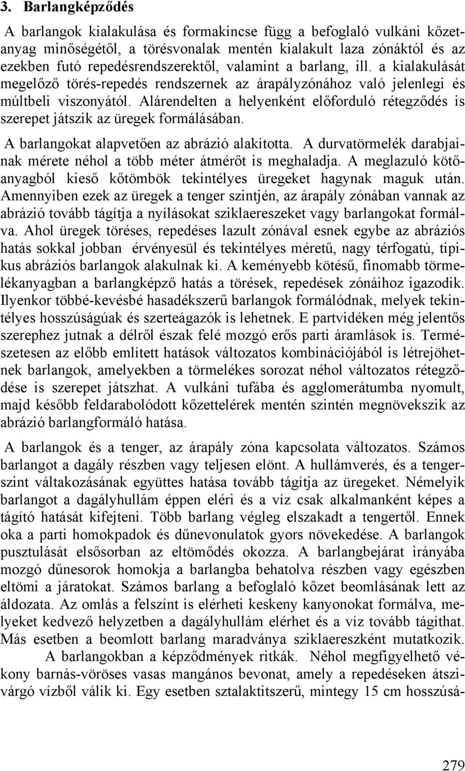 Alárendelten a helyenként előforduló rétegződés is szerepet játszik az üregek formálásában. A barlangokat alapvetően az abrázió alakította.