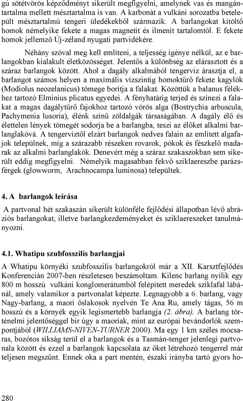 Néhány szóval meg kell említeni, a teljesség igénye nélkül, az e barlangokban kialakult életközösséget. Jelentős a különbség az elárasztott és a száraz barlangok között.