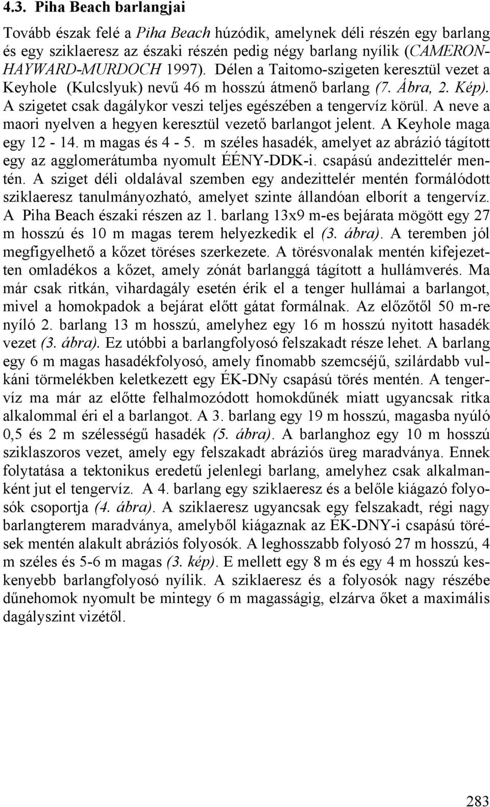 A neve a maori nyelven a hegyen keresztül vezető barlangot jelent. A Keyhole maga egy 12-14. m magas és 4-5. m széles hasadék, amelyet az abrázió tágított egy az agglomerátumba nyomult ÉÉNY-DDK-i.