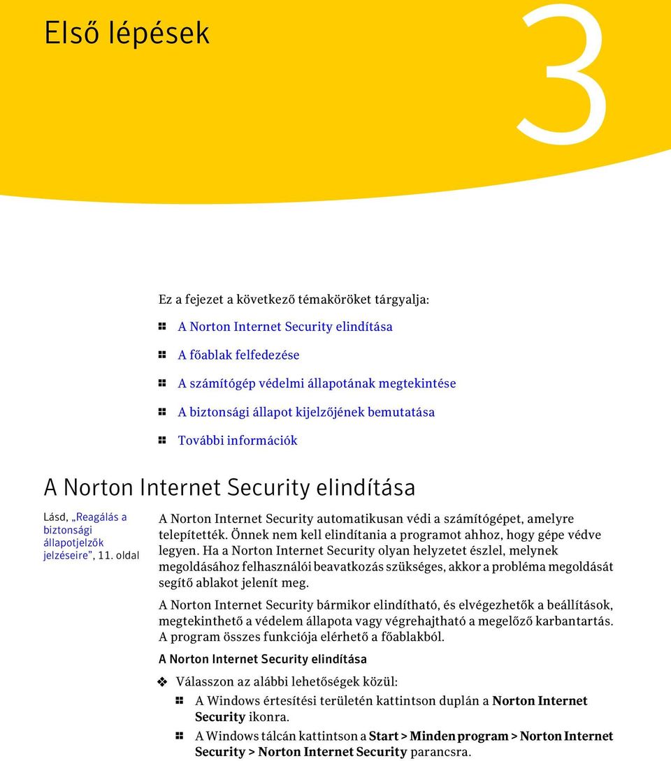 oldal A Norton Internet Security automatikusan védi a számítógépet, amelyre telepítették. Önnek nem kell elindítania a programot ahhoz, hogy gépe védve legyen.