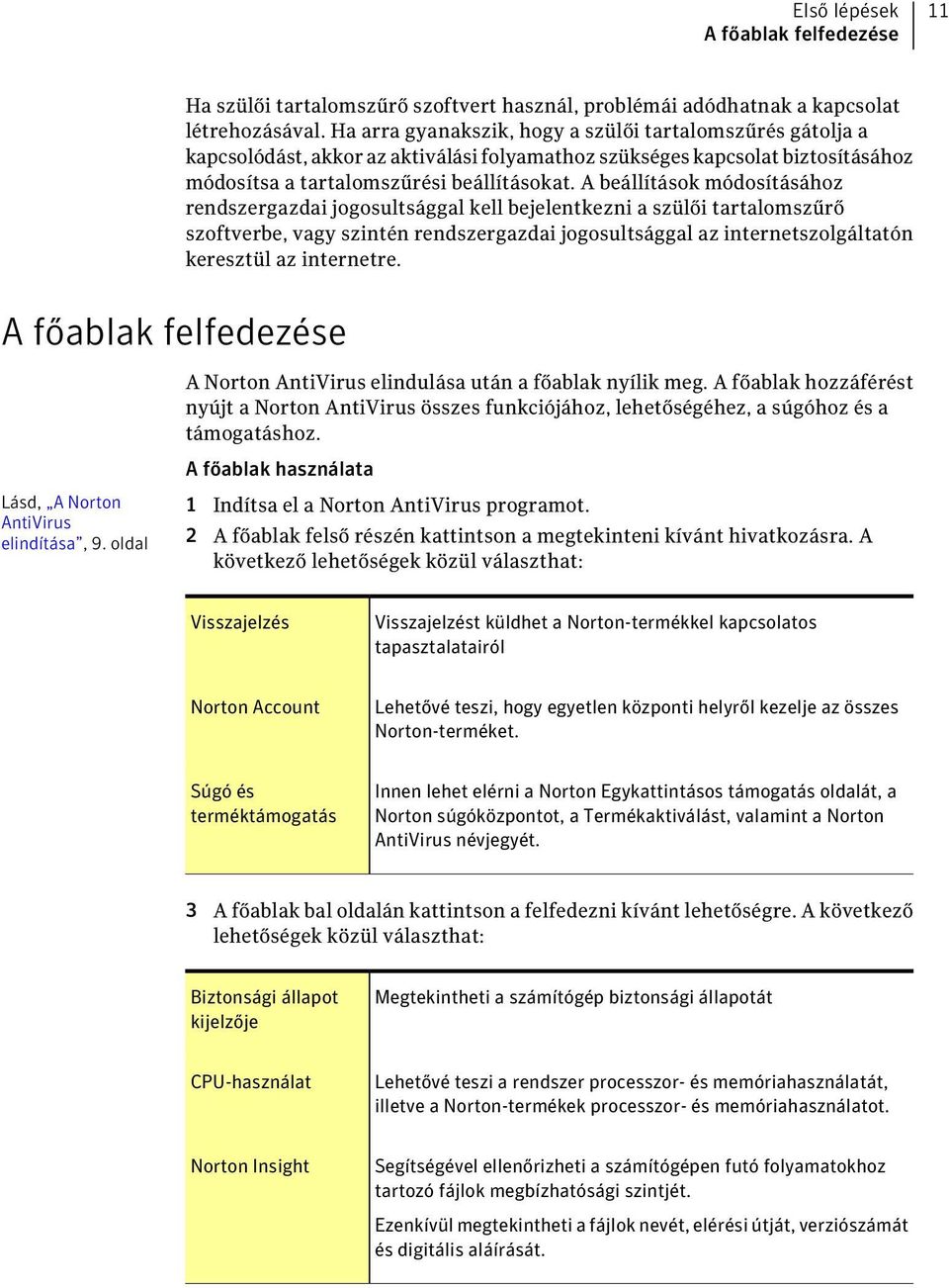 A beállítások módosításához rendszergazdai jogosultsággal kell bejelentkezni a szülői tartalomszűrő szoftverbe, vagy szintén rendszergazdai jogosultsággal az internetszolgáltatón keresztül az