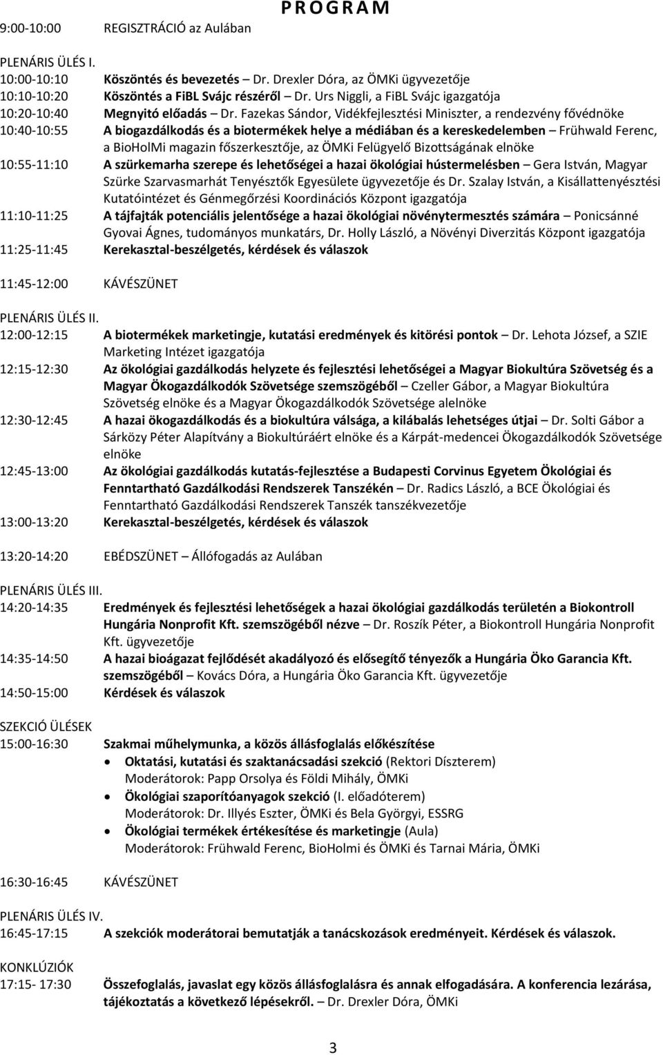 Fazekas Sándor, Vidékfejlesztési Miniszter, a rendezvény fővédnöke 10:40-10:55 A biogazdálkodás és a biotermékek helye a médiában és a kereskedelemben Frühwald Ferenc, a BioHolMi magazin