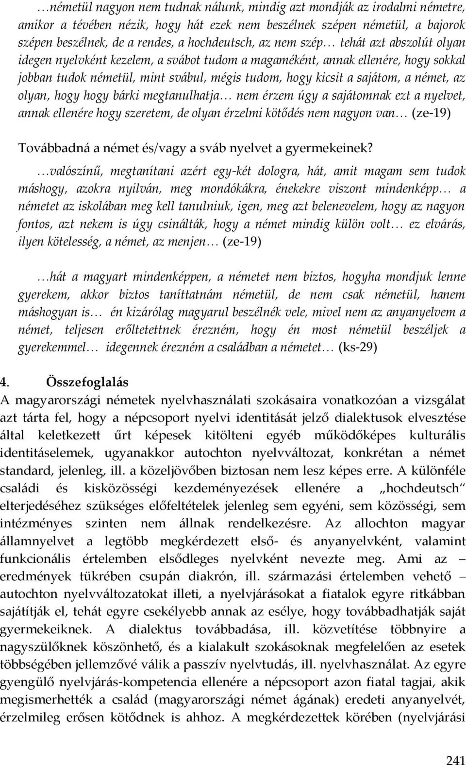 az olyan, hogy hogy bárki megtanulhatja nem érzem úgy a sajátomnak ezt a nyelvet, annak ellenére hogy szeretem, de olyan érzelmi kötődés nem nagyon van (ze-19) Továbbadná a német és/vagy a sváb