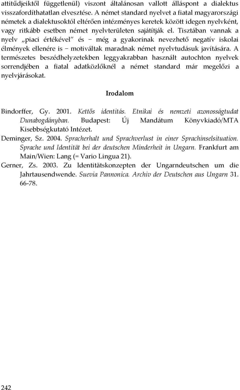 Tisztában vannak a nyelv piaci értékével és még a gyakorinak nevezhető negatív iskolai élmények ellenére is motiváltak maradnak német nyelvtudásuk javítására.