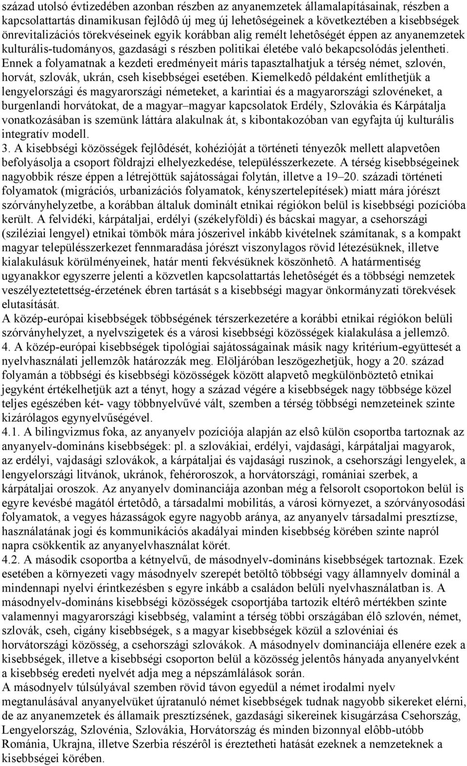 Ennek a folyamatnak a kezdeti eredményeit máris tapasztalhatjuk a térség német, szlovén, horvát, szlovák, ukrán, cseh kisebbségei esetében.