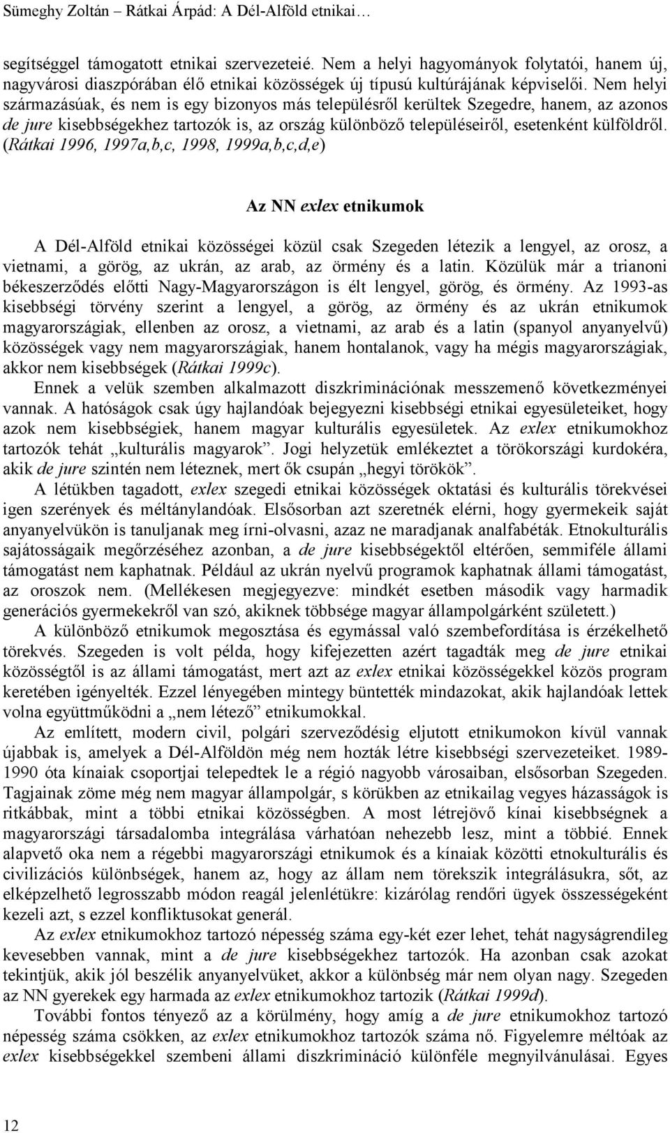 Nem helyi származásúak, és nem is egy bizonyos más településről kerültek Szegedre, hanem, az azonos de jure kisebbségekhez tartozók is, az ország különböző településeiről, esetenként külföldről.