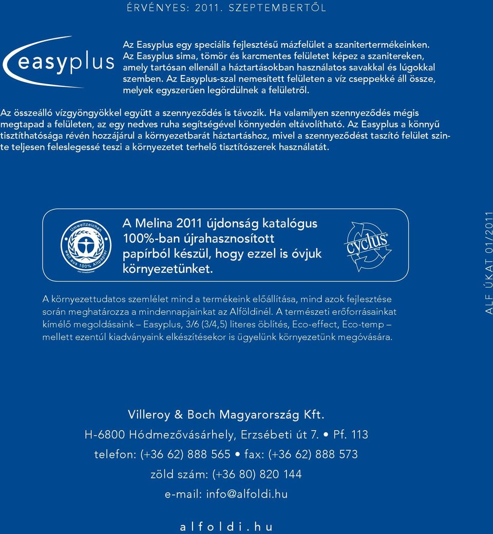 Az Easyplus-szal nemesített felületen a víz cseppekké áll össze, melyek egyszerűen legördülnek a felületről. Az összeálló vízgyöngyökkel együtt a szennyeződés is távozik.