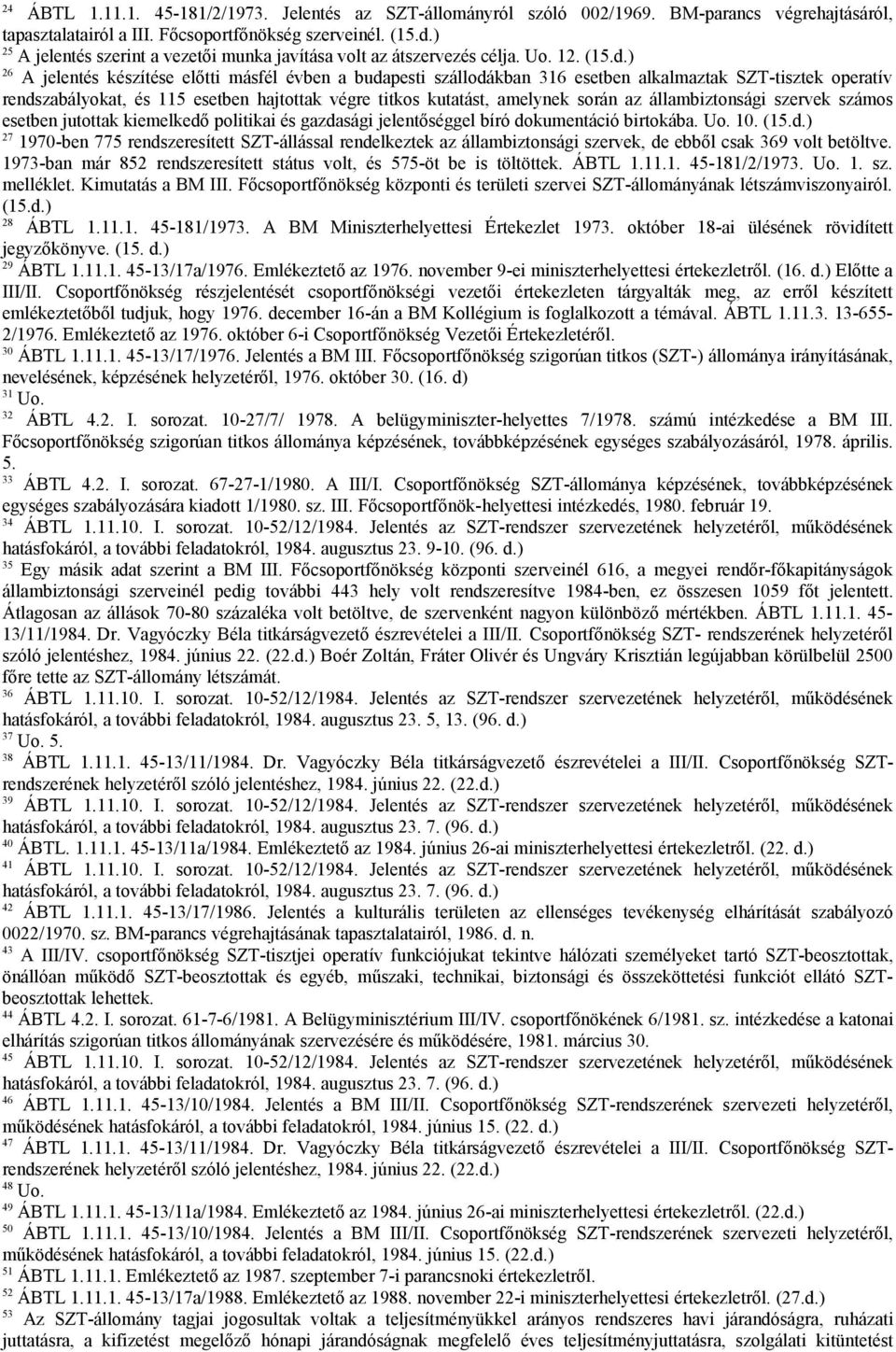 ) 26 A jelentés készítése előtti másfél évben a budapesti szállodákban 316 esetben alkalmaztak SZT-tisztek operatív rendszabályokat, és 115 esetben hajtottak végre titkos kutatást, amelynek során az