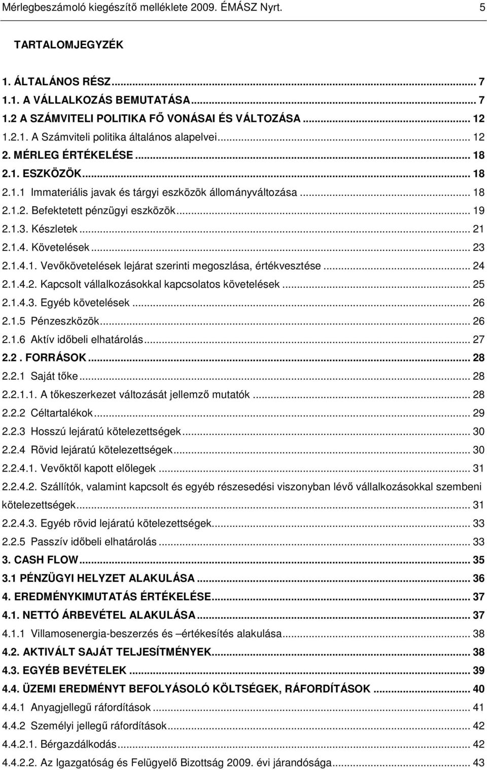 Követelések... 23 2.1.4.1. Vevıkövetelések lejárat szerinti megoszlása, értékvesztése... 24 2.1.4.2. Kapcsolt vállalkozásokkal kapcsolatos követelések... 25 2.1.4.3. Egyéb követelések... 26 2.1.5 Pénzeszközök.