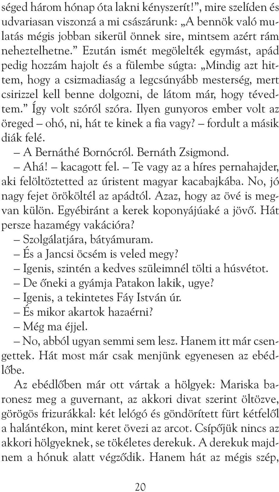 tévedtem. Így volt szóról szóra. Ilyen gunyoros ember volt az öreged ohó, ni, hát te kinek a fia vagy? fordult a másik diák felé. A Bernáthé Bornócról. Bernáth Zsigmond. Ahá! kacagott fel.