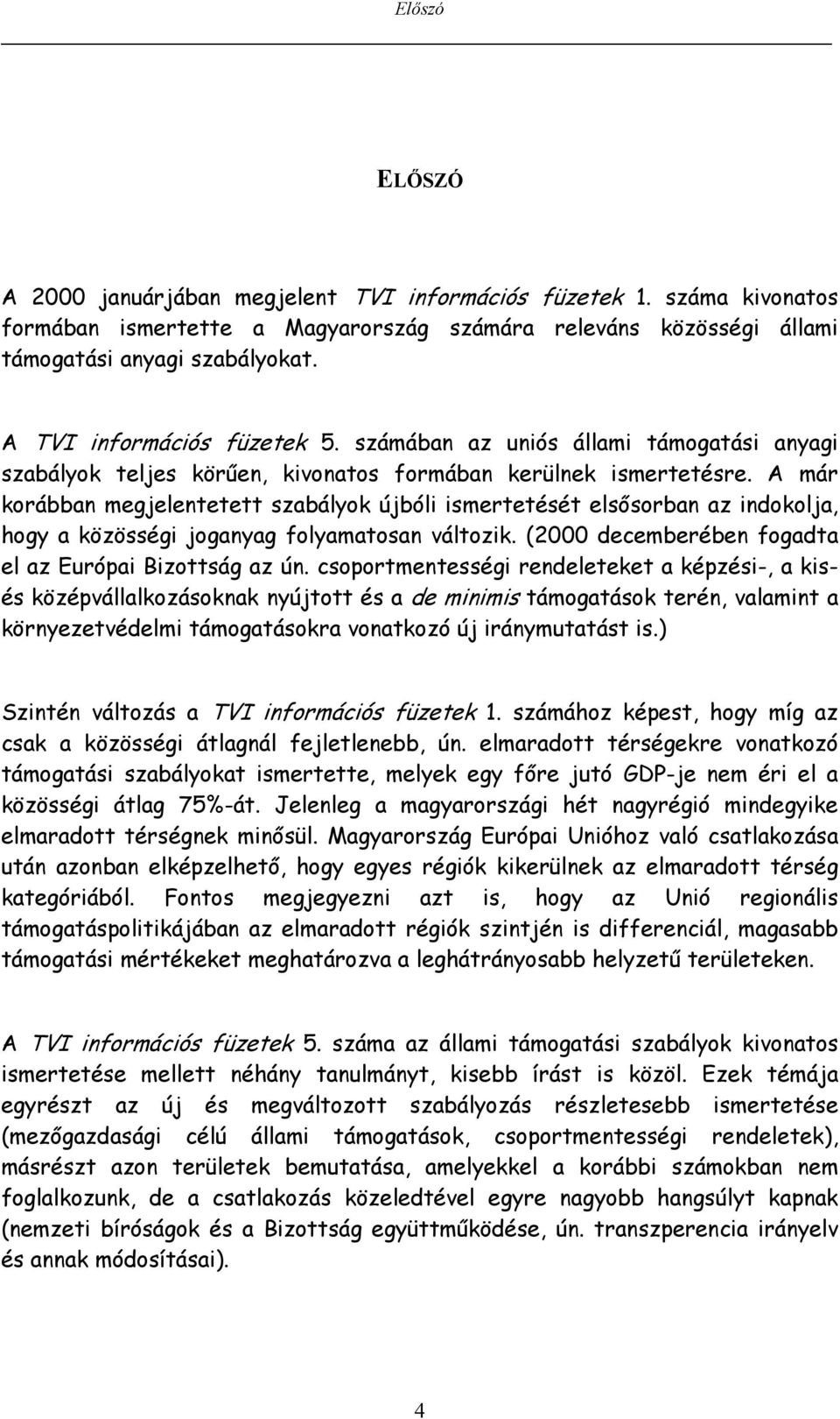 A már korábban megjelentetett szabályok újbóli ismertetését elsősorban az indokolja, hogy a közösségi joganyag folyamatosan változik. (2000 decemberében fogadta el az Európai Bizottság az ún.