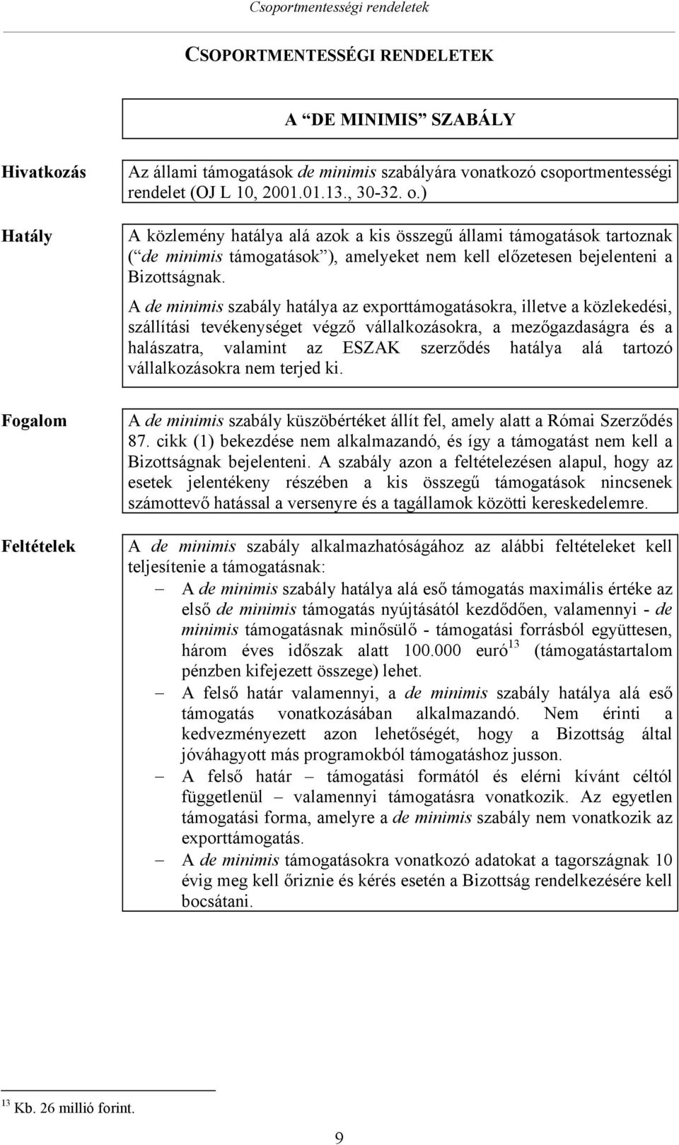 A de minimis szabály hatálya az exporttámogatásokra, illetve a közlekedési, szállítási tevékenységet végző vállalkozásokra, a mezőgazdaságra és a halászatra, valamint az ESZAK szerződés hatálya alá